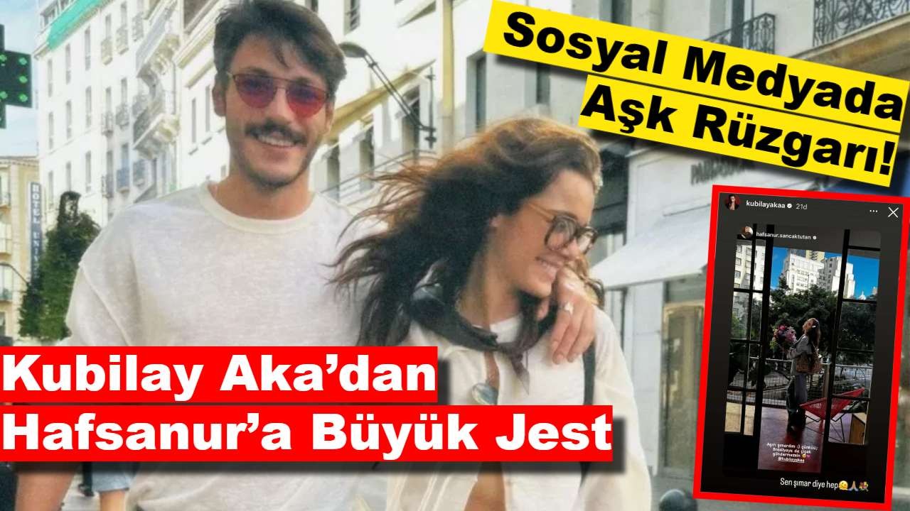 Kubilay Aka’dan Hafsanur’a Büyük Jest: Sosyal Medyada Aşk Rüzgarı!