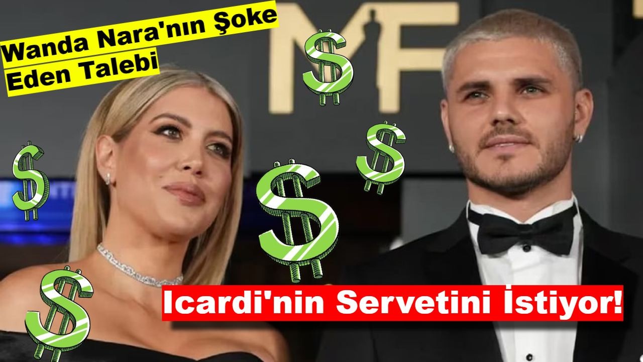 Wanda Nara'nın Şoke Eden Talebi: Icardi'nin Servetini İstiyor!