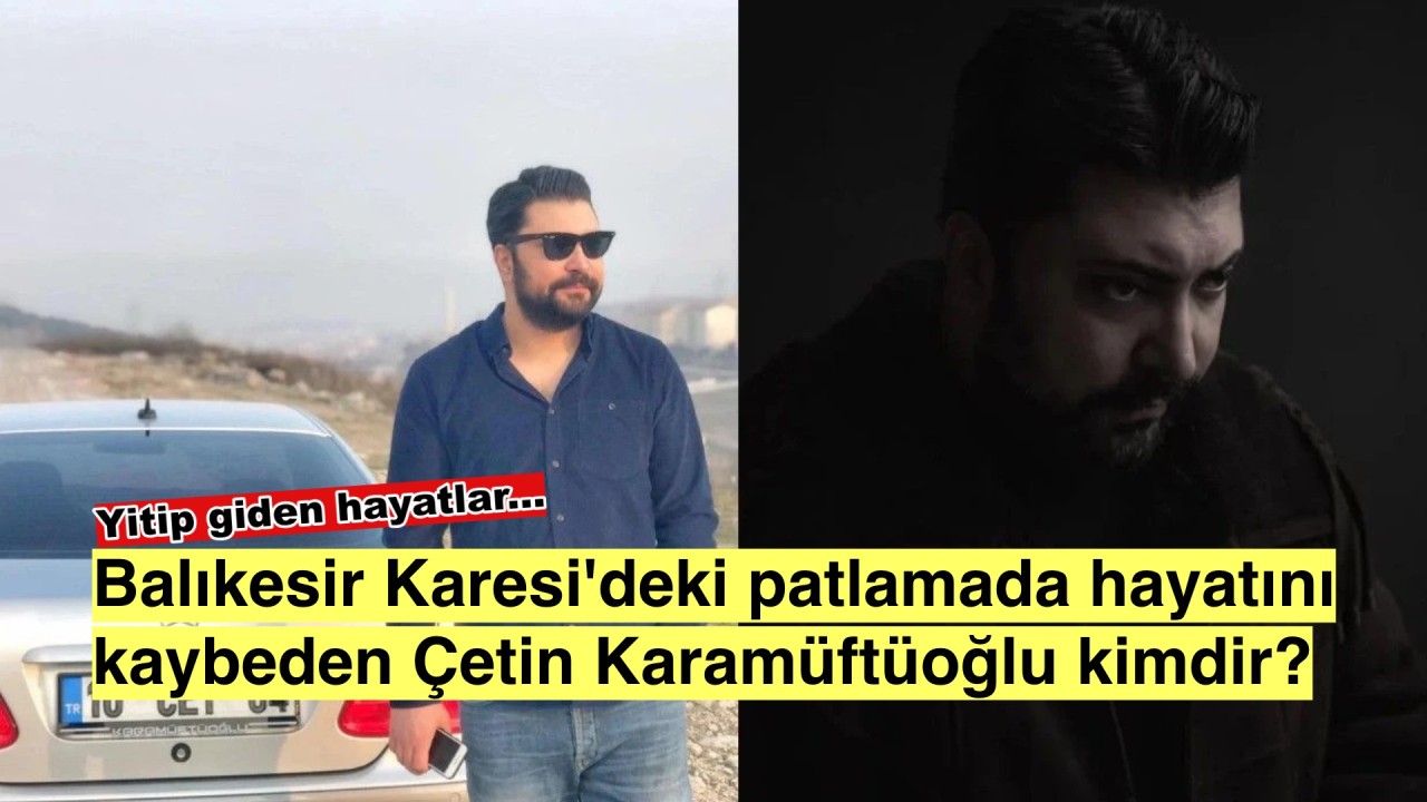 Balıkesir Karesi’ni sarsan patlama: Çetin Karamüftüoğlu kimdir?