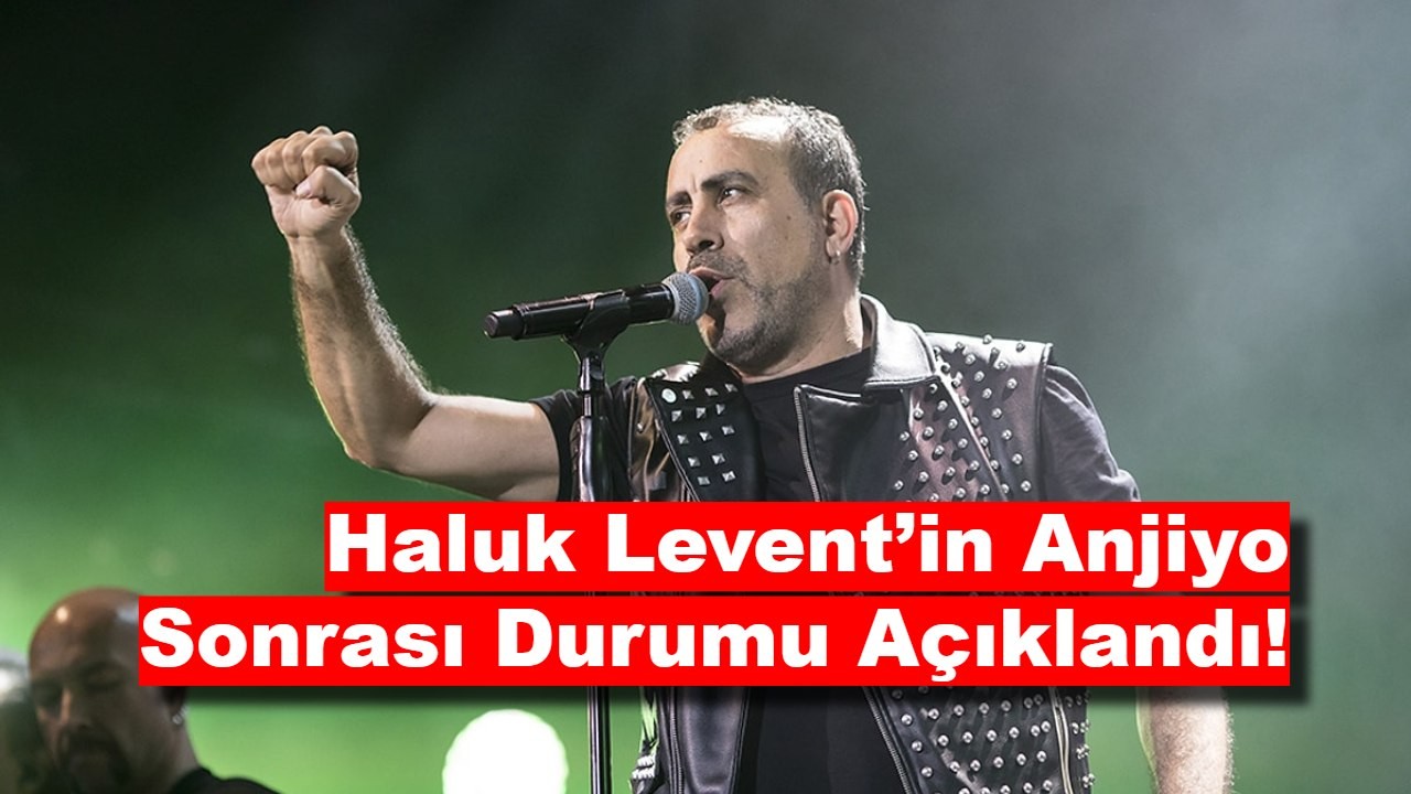 Haluk Levent’in Anjiyo Sonrası Durumu Açıklandı!