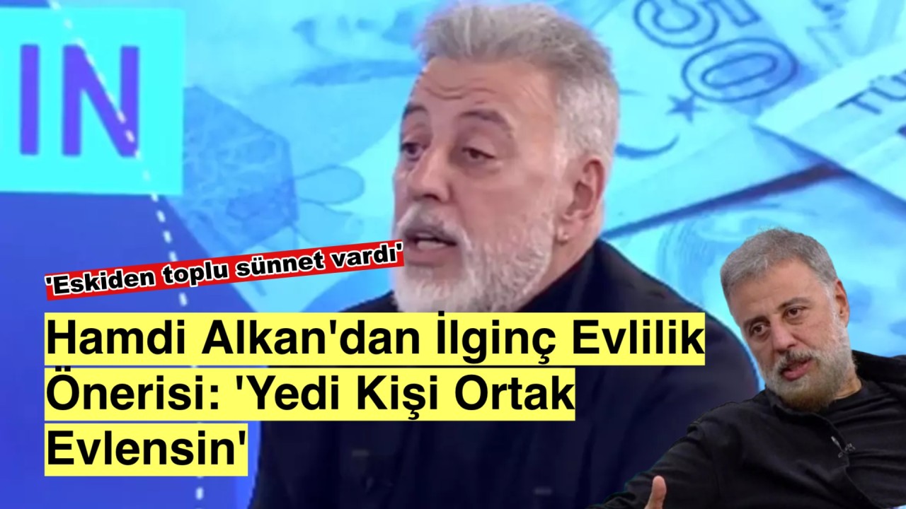 Hamdi Alkan'dan Şaşırtan Teklif: 'Evlilik 7 Kişiyle de Mümkün!