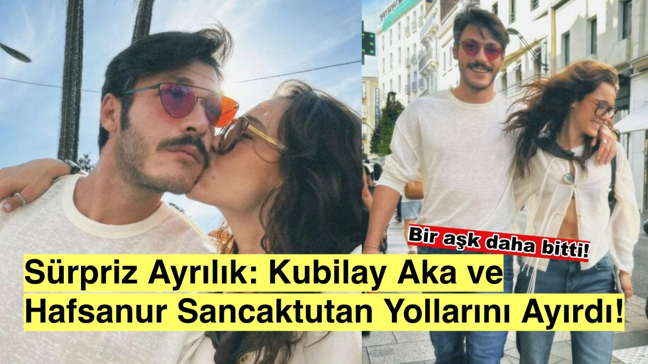 Aşk defteri kapandı: Kubilay Aka ve Hafsanur Sancaktutan ayrıldı!