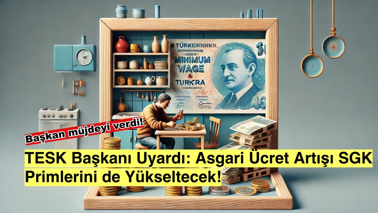 TESK Başkanından Kritik Uyarı: Asgari Ücret Zammı SGK Primlerini de Etkileyecek!