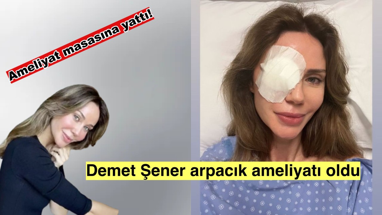 Emekli manken Demet Şener arpacık ameliyatı oldu