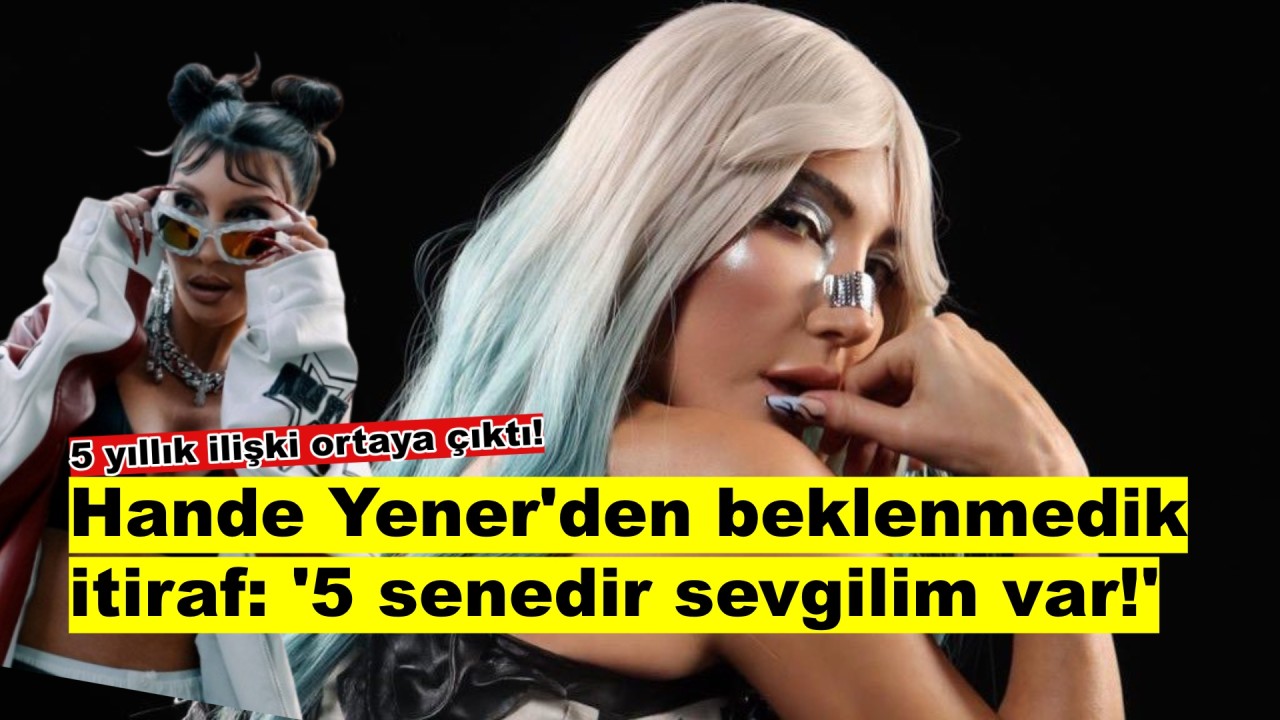 Hande Yener'den şok eden aşk itirafı: 5 yıldır birlikteyiz!