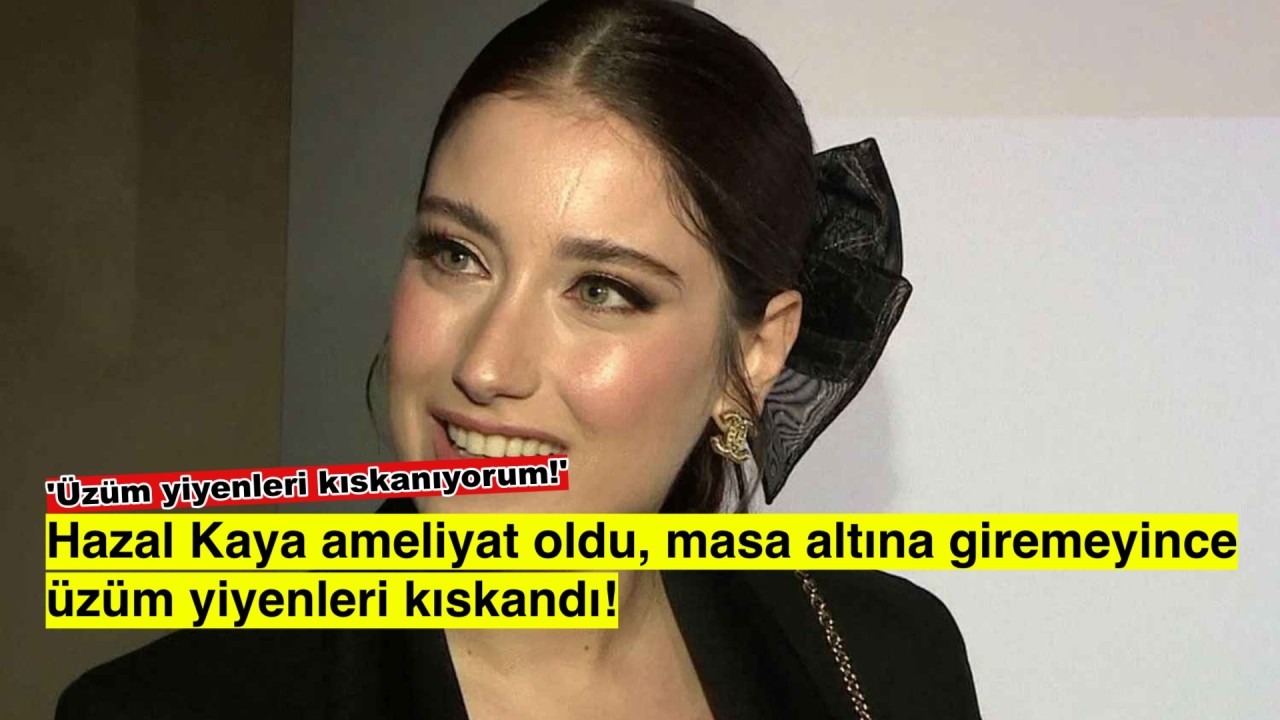 Hazal kaya masa altında üzüm yiyenleri kıskandığını açıkladı!