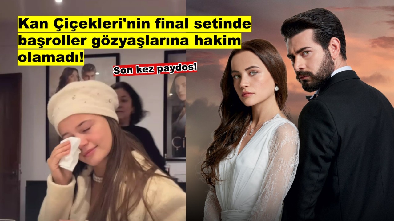 Final kararı alınan 'Kan Çiçekleri' dizisinde son set günü gözyaşları sel oldu!