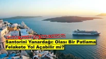 Santorini Yanardağı Patlarsa Türkiye Tehlikede mi? Olası Felaket Senaryoları!