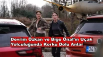 Devrim Özkan ve Bige Önal'in bindiği uçağa yıldırım düştü! Çekimlere Ara Verildi!