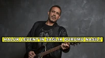 Yoğun bakımda tedavi gören Haluk Levent'in sağlık durumu nasıl?