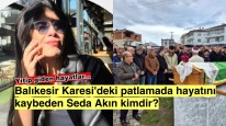 Balıkesir Karesi’ni sarsan patlama: Seda Akın kimdir?