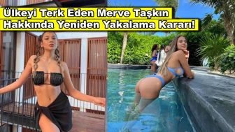 Ağlayarak ülkeyi terk eden Merve Taşkın hakkında yakalama kararı çıkartıldı!