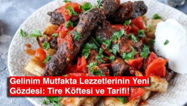 Gelinim Mutfakta Lezzetlerinin Yeni Gözdesi: Tire Köftesi ve Tarifi!