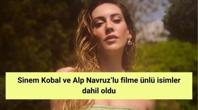 Sinem Kobal ve Alp Navruz’lu filme ünlü isimler dahil oldu