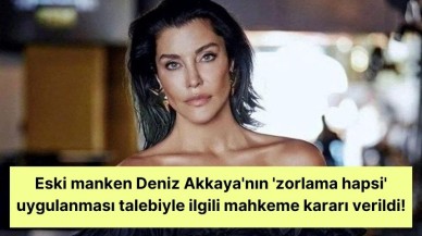 Eski manken Deniz Akkaya'nın 'zorlama hapsi' uygulanması talebiyle ilgili mahkeme kararı verildi!