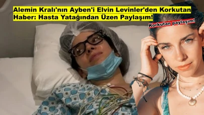 Alemin Kralı'nın Ayben'i Elvin Levinler'den Korkutan Haber: Hasta Yatağından Paylaşım!