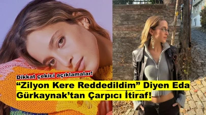 Zilyon Kere Reddedildim: Eda Gürkaynak'tan Şok Eden İtiraf!