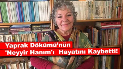 Yaprak Dökümü’nün 'Neyyir Hanım'ı Bedia Ener Öztep Hayatını Kaybetti!