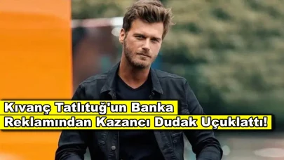 Kıvanç Tatlıtuğ'un banka reklamından elde ettiği kazanç dudak uçuklattı!