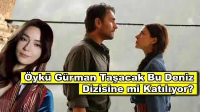 Öykü Gürman, Taşacak Bu Deniz dizisine mi katılıyor? Gerçek ise...