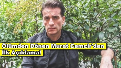 Yoğun bakımdan çıkan Murat Cemcir'den ilk açıklama geldi!