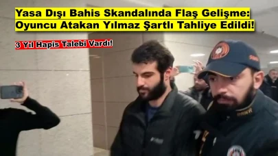 Yasa Dışı Bahis Skandalında Oyuncu Atakan Yılmaz'a Şartlı Tahliye!