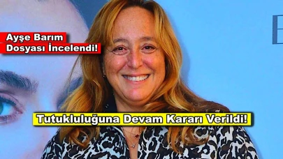 Ayşe Barım'ın tutukluluğuna devam kararı verildi!