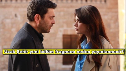 Uzak Şehir dizisinde yeni bölüm fragmanı gelmedi! Dizi için karar verildi!