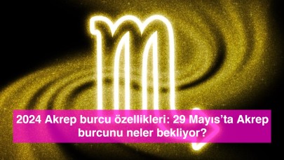 2024 Akrep burcu özellikleri: 29 Mayıs’ta Akrep burcunu neler bekliyor?