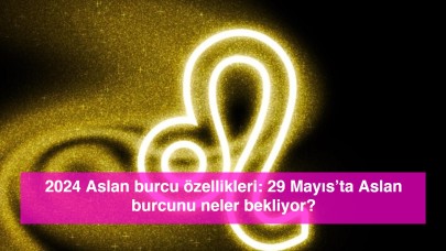 2024 Aslan burcu özellikleri: 29 Mayıs’ta Aslan burcunu neler bekliyor?