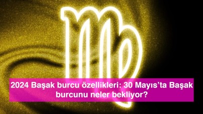 2024 Başak burcu özellikleri: 30 Mayıs’ta Başak burcunu neler bekliyor?