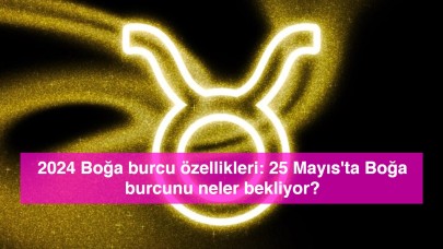 2024 Boğa burcu özellikleri: 25 Mayıs'ta Boğa burcunu neler bekliyor?