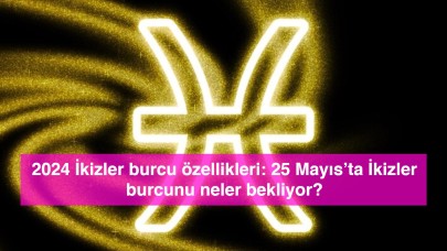 2024 İkizler burcu özellikleri: 25 Mayıs’ta İkizler burcunu neler bekliyor?