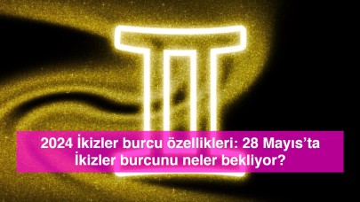 2024 İkizler burcu özellikleri: 28 Mayıs’ta İkizler burcunu neler bekliyor?