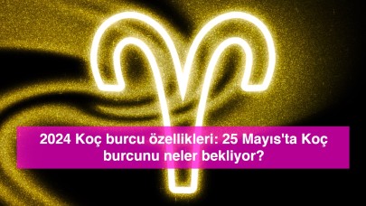 2024 Koç burcu özellikleri: 25 Mayıs'ta Koç burcunu neler bekliyor?