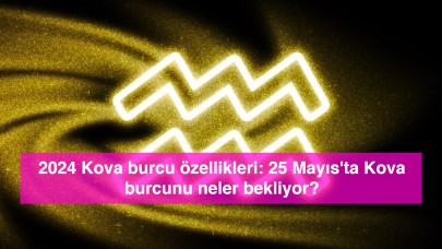 2024 Kova burcu özellikleri: 25 Mayıs'ta Kova burcunu neler bekliyor?