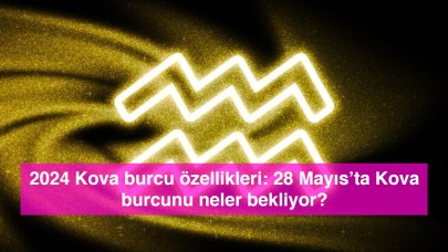 2024 Kova burcu özellikleri: 28 Mayıs’ta Kova burcunu neler bekliyor?