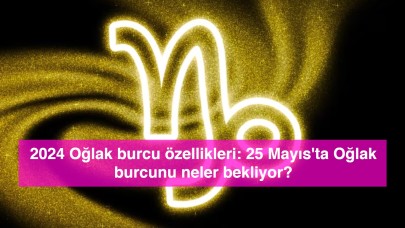 2024 Oğlak burcu özellikleri: 25 Mayıs'ta Oğlak burcunu neler bekliyor?