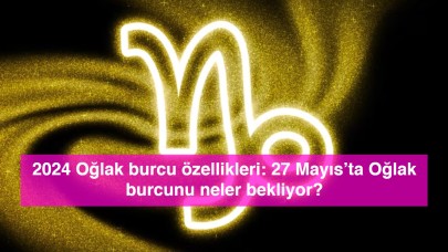 2024 Oğlak burcu özellikleri: 27 Mayıs’ta Oğlak burcunu neler bekliyor?