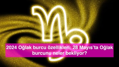 2024 Oğlak burcu özellikleri: 28 Mayıs’ta Oğlak burcunu neler bekliyor?