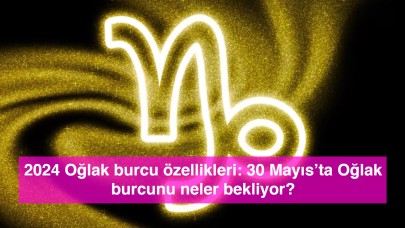 2024 Oğlak burcu özellikleri: 30 Mayıs’ta Oğlak burcunu neler bekliyor?