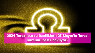 2024 Terazi burcu özellikleri: 25 Mayıs'ta Terazi burcunu neler bekliyor?