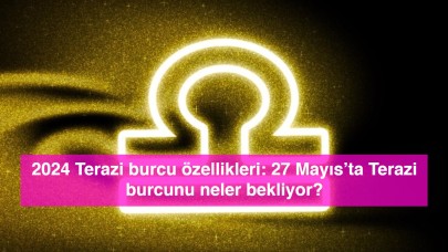 2024 Terazi burcu özellikleri: 27 Mayıs’ta Terazi burcunu neler bekliyor?