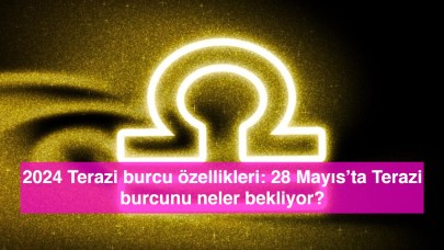 2024 Terazi burcu özellikleri: 28 Mayıs’ta Terazi burcunu neler bekliyor?