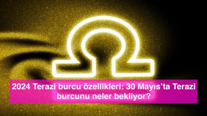 2024 Terazi burcu özellikleri: 30 Mayıs’ta Terazi burcunu neler bekliyor?