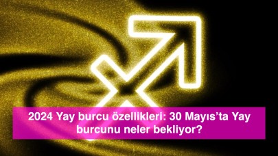 2024 Yay burcu özellikleri: 30 Mayıs’ta Yay burcunu neler bekliyor?