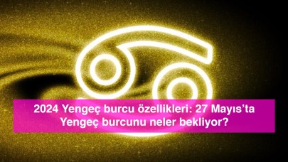 2024 Yengeç burcu özellikleri: 27 Mayıs’ta Yengeç burcunu neler bekliyor?