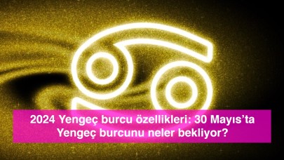 2024 Yengeç burcu özellikleri: 30 Mayıs’ta Yengeç burcunu neler bekliyor?