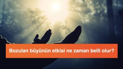 Bozulan büyünün etkisi ne zaman belli olur?