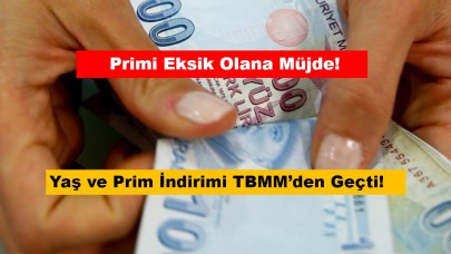 Yaş ve Prim İndirimi TBMM’den Geçti! Primi Eksik Olana Müjde!